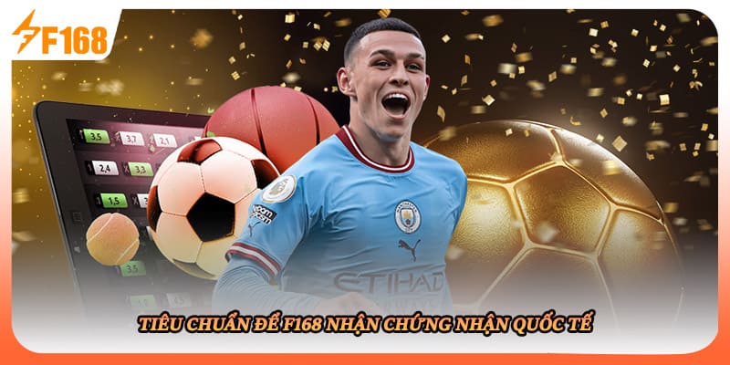 Tiêu chuẩn để F168 nhận chứng nhận quốc tế